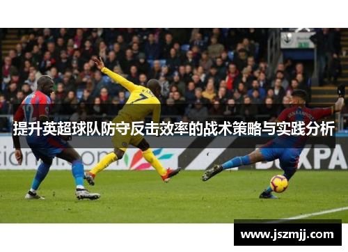 提升英超球队防守反击效率的战术策略与实践分析