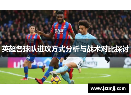 英超各球队进攻方式分析与战术对比探讨