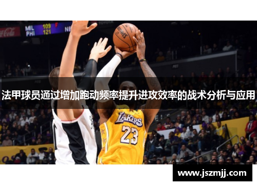 法甲球员通过增加跑动频率提升进攻效率的战术分析与应用