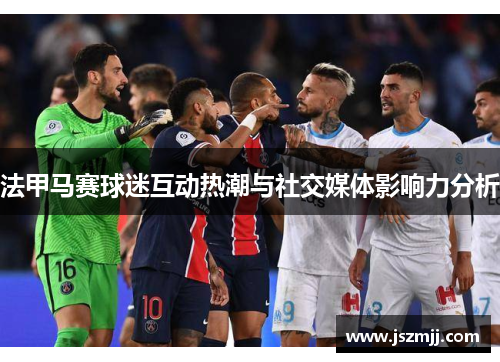 法甲马赛球迷互动热潮与社交媒体影响力分析