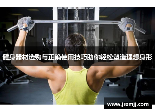 健身器材选购与正确使用技巧助你轻松塑造理想身形