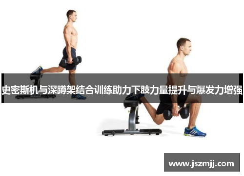 史密斯机与深蹲架结合训练助力下肢力量提升与爆发力增强