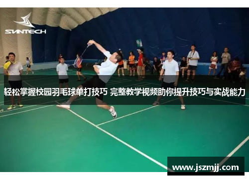 轻松掌握校园羽毛球单打技巧 完整教学视频助你提升技巧与实战能力