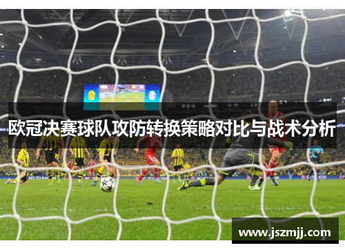 欧冠决赛球队攻防转换策略对比与战术分析