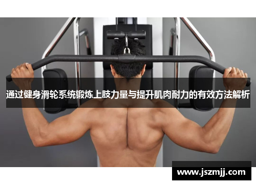 通过健身滑轮系统锻炼上肢力量与提升肌肉耐力的有效方法解析