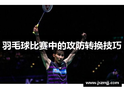 羽毛球比赛中的攻防转换技巧